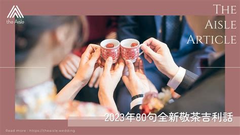 敬茶吉利說話2023|2023年80句全新敬茶吉利話